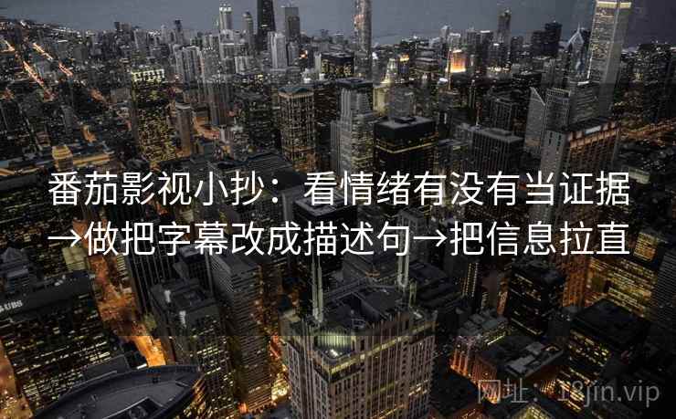 番茄影视小抄：看情绪有没有当证据→做把字幕改成描述句→把信息拉直