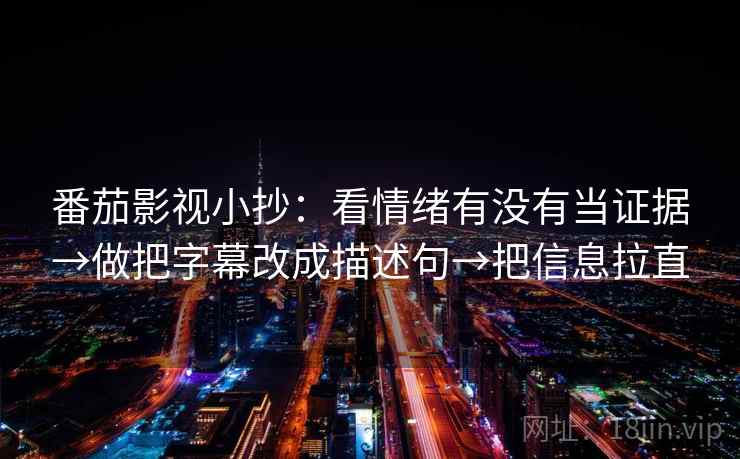 番茄影视小抄：看情绪有没有当证据→做把字幕改成描述句→把信息拉直
