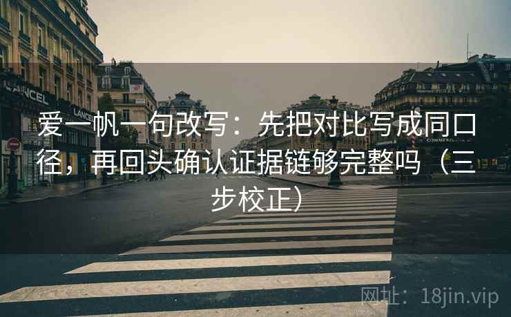 爱一帆一句改写：先把对比写成同口径，再回头确认证据链够完整吗（三步校正）