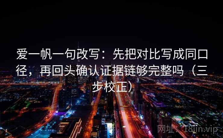 爱一帆一句改写：先把对比写成同口径，再回头确认证据链够完整吗（三步校正）