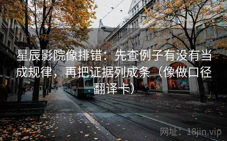 星辰影院像排错：先查例子有没有当成规律，再把证据列成条（像做口径翻译卡）