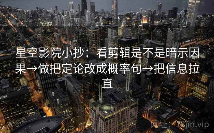 星空影院小抄：看剪辑是不是暗示因果→做把定论改成概率句→把信息拉直