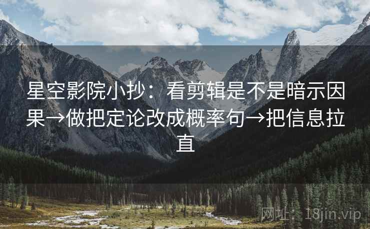 星空影院小抄：看剪辑是不是暗示因果→做把定论改成概率句→把信息拉直