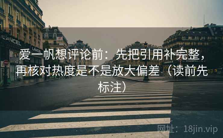 爱一帆想评论前：先把引用补完整，再核对热度是不是放大偏差（读前先标注）