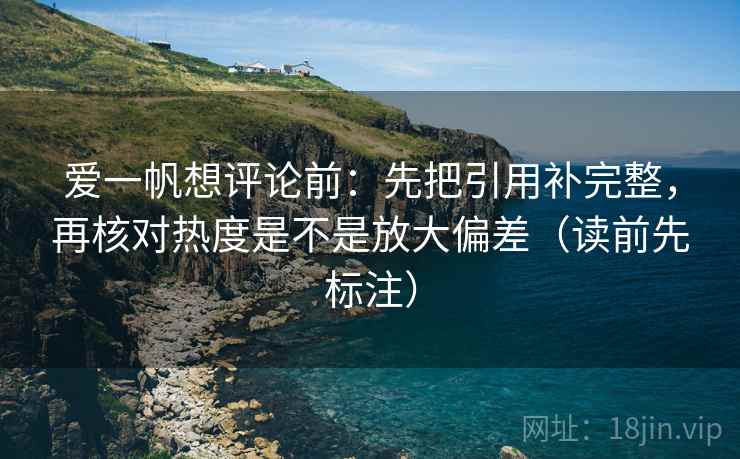 爱一帆想评论前：先把引用补完整，再核对热度是不是放大偏差（读前先标注）