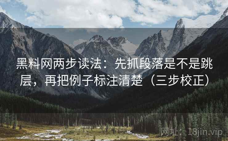 黑料网两步读法：先抓段落是不是跳层，再把例子标注清楚（三步校正）