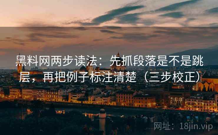 黑料网两步读法：先抓段落是不是跳层，再把例子标注清楚（三步校正）