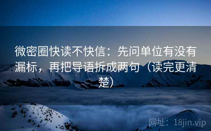 微密圈快读不快信：先问单位有没有漏标，再把导语拆成两句（读完更清楚）