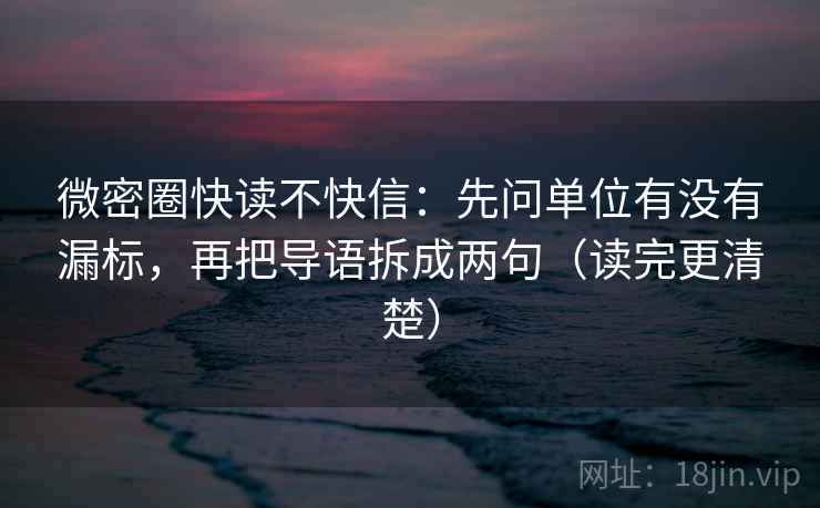微密圈快读不快信：先问单位有没有漏标，再把导语拆成两句（读完更清楚）