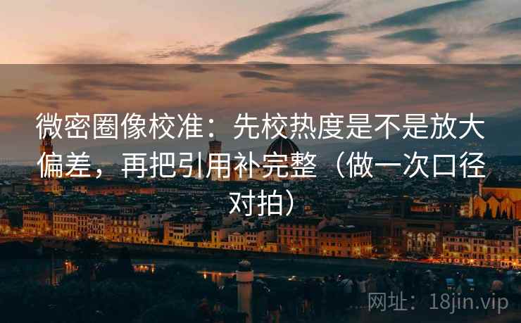 微密圈像校准：先校热度是不是放大偏差，再把引用补完整（做一次口径对拍）