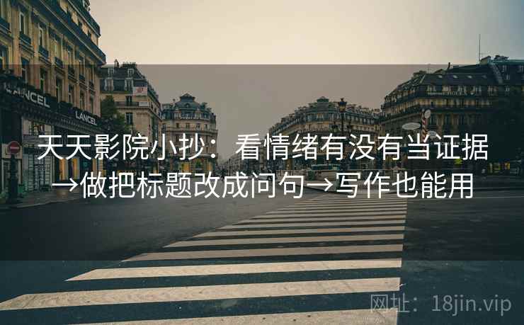 天天影院小抄：看情绪有没有当证据→做把标题改成问句→写作也能用